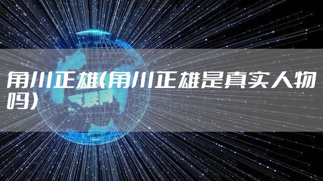 角川正雄（角川正雄是真实人物吗）