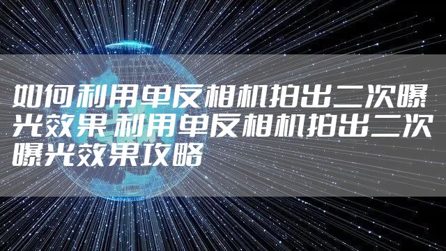 如何利用单反相机拍出二次曝光效果 利用单反相机拍出二次曝光效果攻略