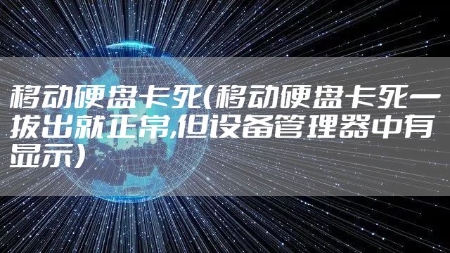 移动硬盘卡死（移动硬盘卡死一拔出就正常,但设备管理器中有显示）