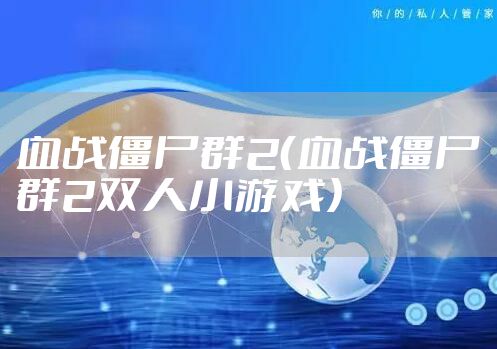 血战僵尸群2（血战僵尸群2双人小游戏）
