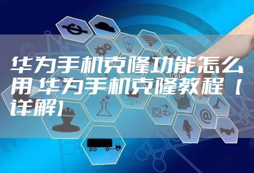 华为手机克隆功能怎么用 华为手机克隆教程【详解】