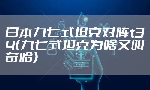 日本九七式坦克对阵t34（九七式坦克为啥又叫奇哈）