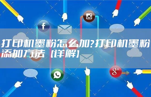 打印机墨粉怎么加？打印机墨粉添加方法【详解】