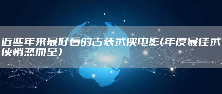 近些年来最好看的古装武侠电影(年度最佳武侠悄然而至)