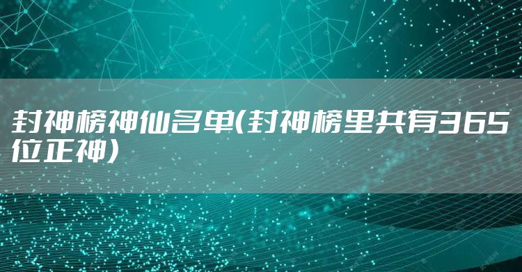 封神榜神仙名单(封神榜里共有365位正神)