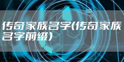 传奇家族名字（传奇家族名字前缀）