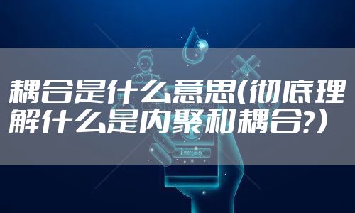 耦合是什么意思（彻底理解什么是内聚和耦合？）