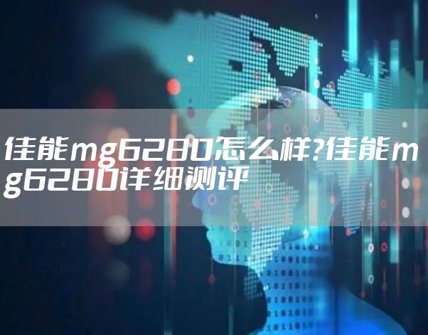 佳能mg6280怎么样？佳能mg6280详细测评