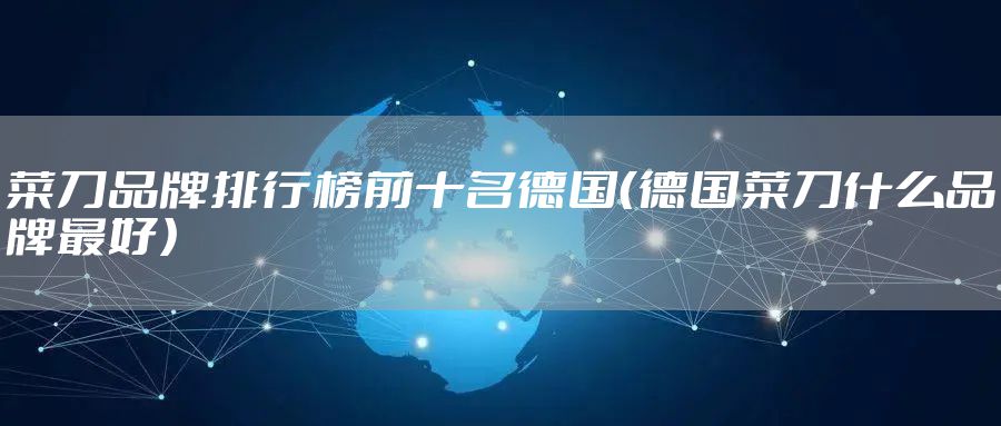 菜刀品牌排行榜前十名德国（德国菜刀什么品牌最好）