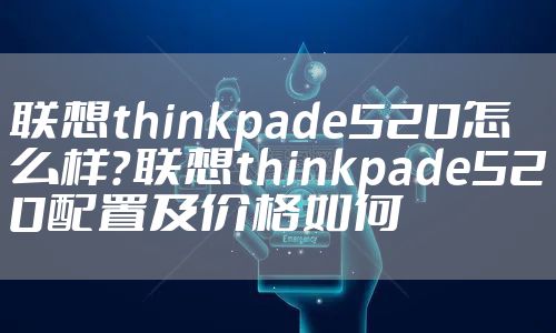 联想thinkpade520怎么样？联想thinkpade520配置及价格如何