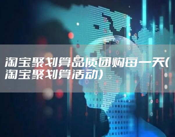 淘宝聚划算品质团购每一天(淘宝聚划算活动)