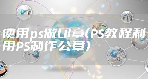 使用ps做印章（PS教程利用PS制作公章）