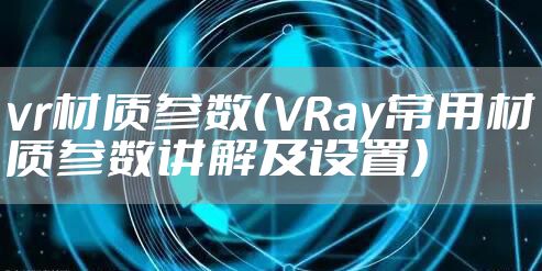 vr材质参数（VRay常用材质参数讲解及设置）