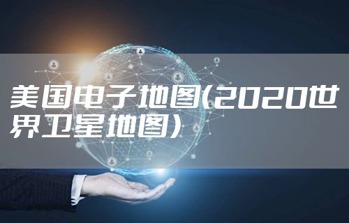 美国电子地图（2020世界卫星地图）