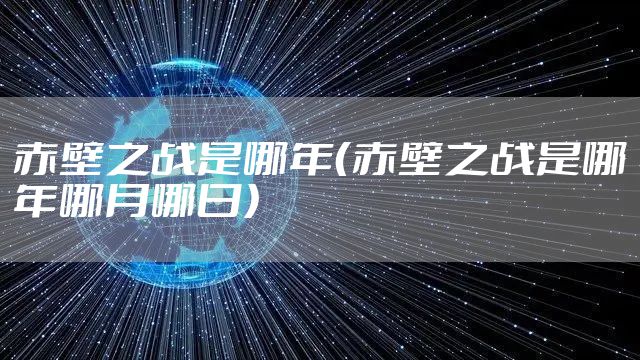 赤壁之战是哪年(赤壁之战是哪年哪月哪日)