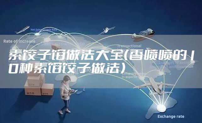 素饺子馅做法大全（香喷喷的10种素馅饺子做法）