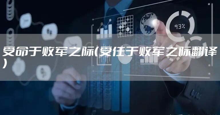 受命于败军之际(受任于败军之际翻译)