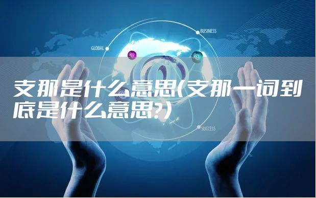 支那是什么意思(支那一词到底是什么意思?)