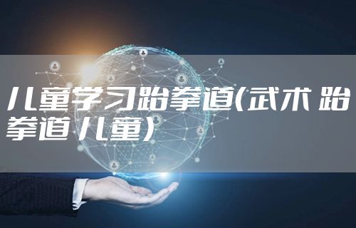 儿童学习跆拳道（武术 跆拳道 儿童）