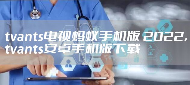 tvants电视蚂蚁手机版 2022，tvants安卓手机版下载