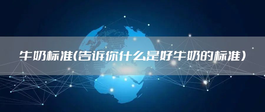 牛奶标准（告诉你什么是好牛奶的标准）