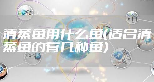 清蒸鱼用什么鱼（适合清蒸鱼的有几种鱼）