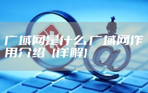 广域网是什么 广域网作用介绍【详解】