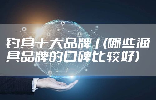 钓具十大品牌1(哪些渔具品牌的口碑比较好)