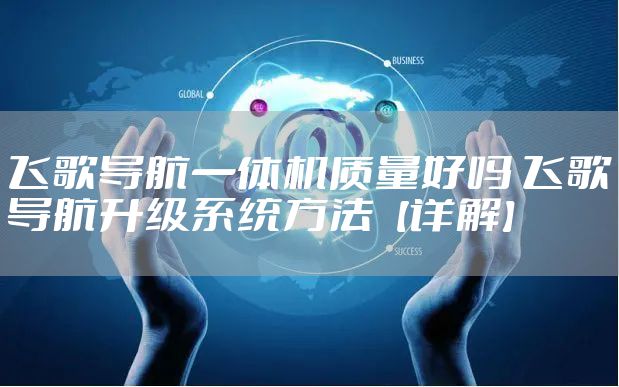 飞歌导航一体机质量好吗 飞歌导航升级系统方法【详解】