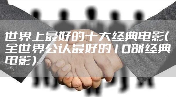 世界上最好的十大经典电影（全世界公认最好的10部经典电影）