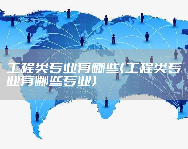 工程类专业有哪些(工程类专业有哪些专业)
