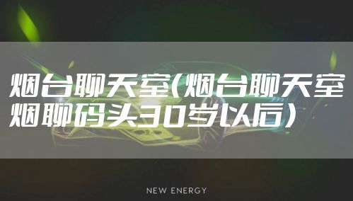 烟台聊天室（烟台聊天室烟聊码头30岁以后）