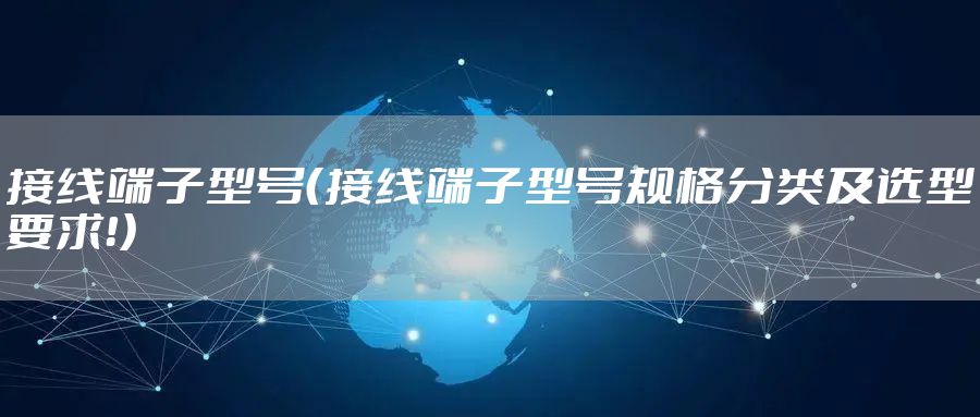 接线端子型号（接线端子型号规格分类及选型要求！）