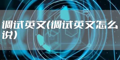 调试英文（调试英文怎么说）