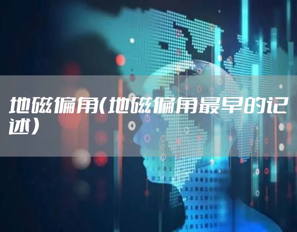 地磁偏角(地磁偏角最早的记述)