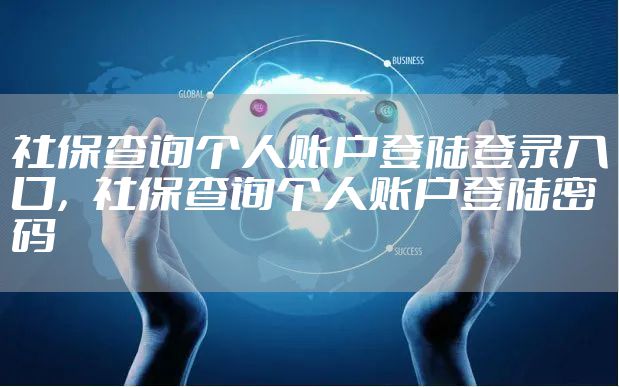 社保查询个人账户登陆登录入口,社保查询个人账户登陆密码