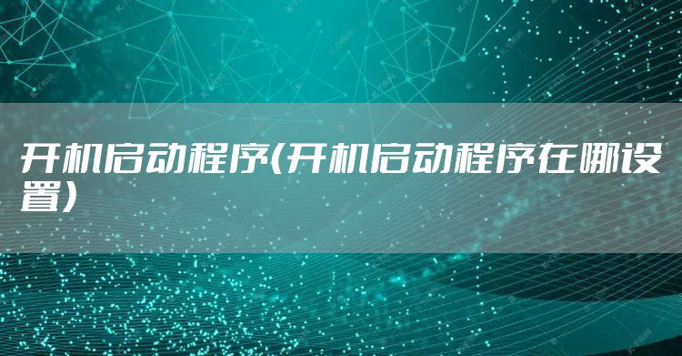 开机启动程序(开机启动程序在哪设置)