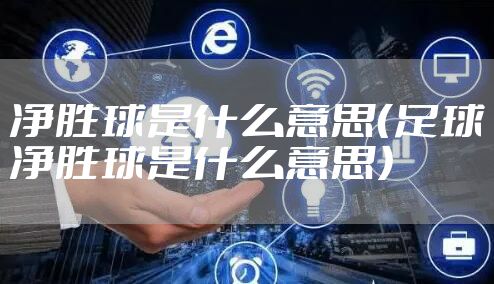 净胜球是什么意思（足球净胜球是什么意思）