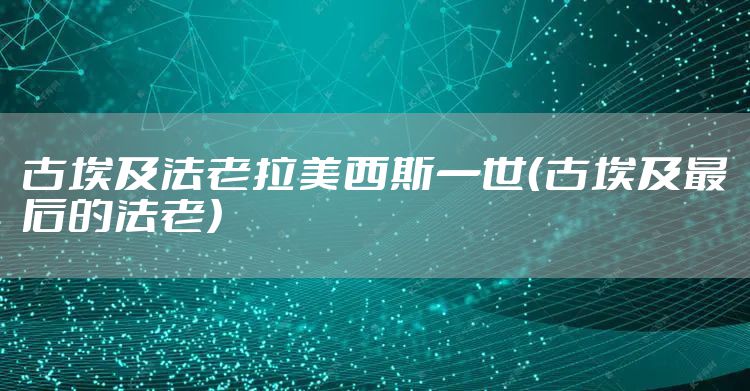 古埃及法老拉美西斯一世（古埃及最后的法老）