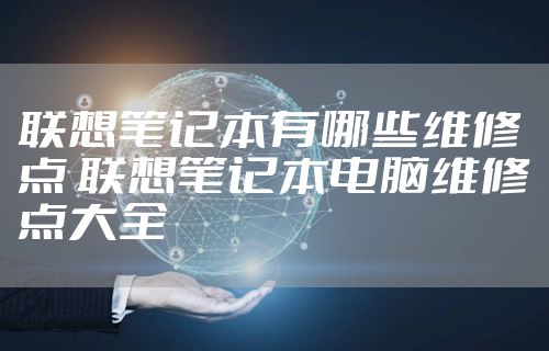 联想笔记本有哪些维修点 联想笔记本电脑维修点大全