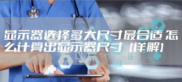 显示器选择多大尺寸最合适 怎么计算出显示器尺寸【详解】