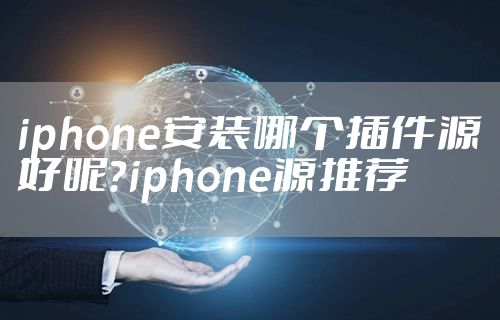 iphone安装哪个插件源好呢？iphone源推荐