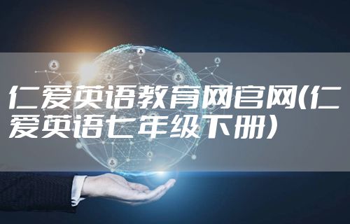 仁爱英语教育网官网（仁爱英语七年级下册）