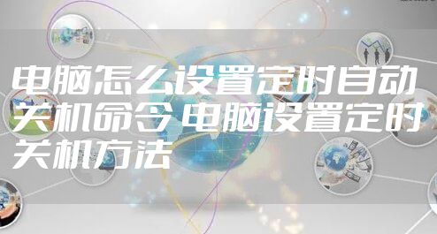 电脑怎么设置定时自动关机命令 电脑设置定时关机方法