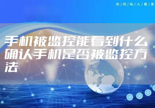 手机被监控能看到什么 确认手机是否被监控方法