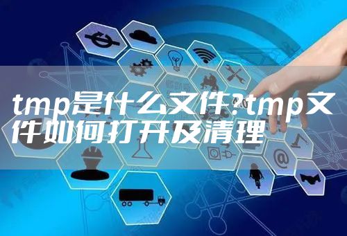 tmp是什么文件？tmp文件如何打开及清理