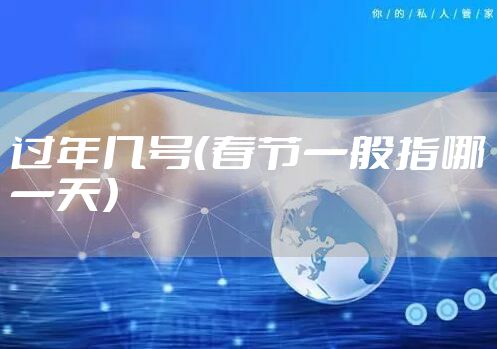 过年几号（春节一般指哪一天）