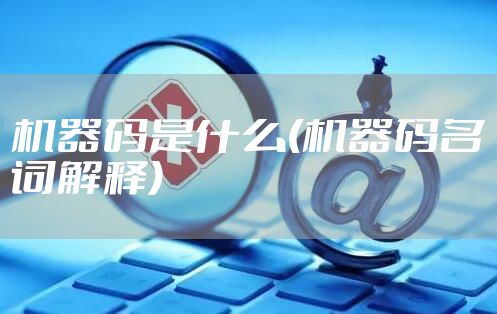 机器码是什么(机器码名词解释)