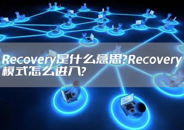 Recovery是什么意思？Recovery模式怎么进入？