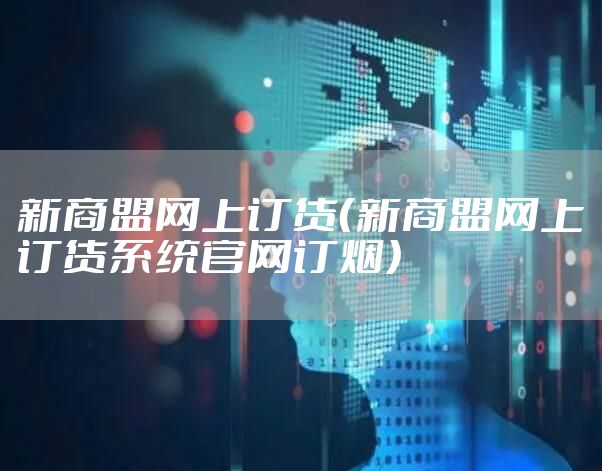 新商盟网上订货（新商盟网上订货系统官网订烟）